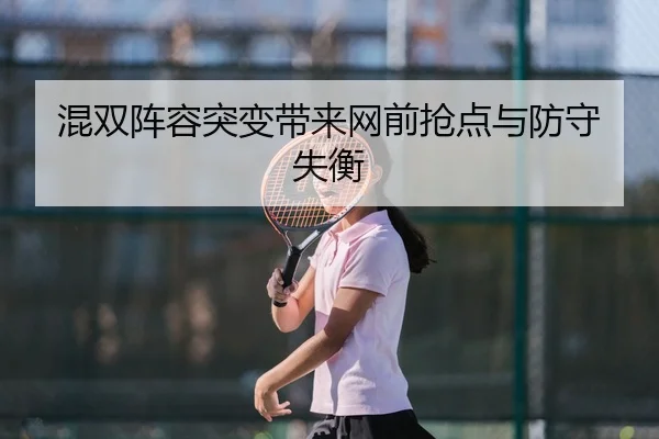 混双阵容突变带来网前抢点与防守失衡